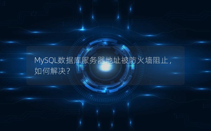 MySQL数据库服务器地址被防火墙阻止，如何解决？