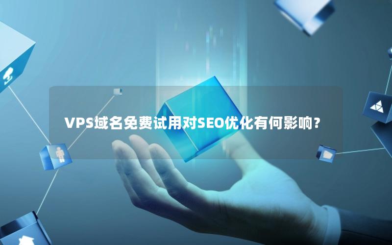 VPS域名免费试用对SEO优化有何影响？