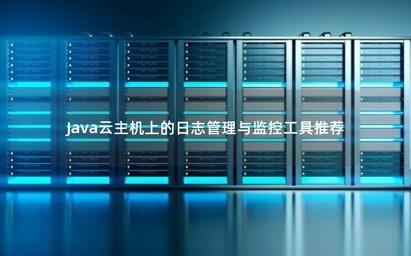 Java云主机上的日志管理与监控工具推荐