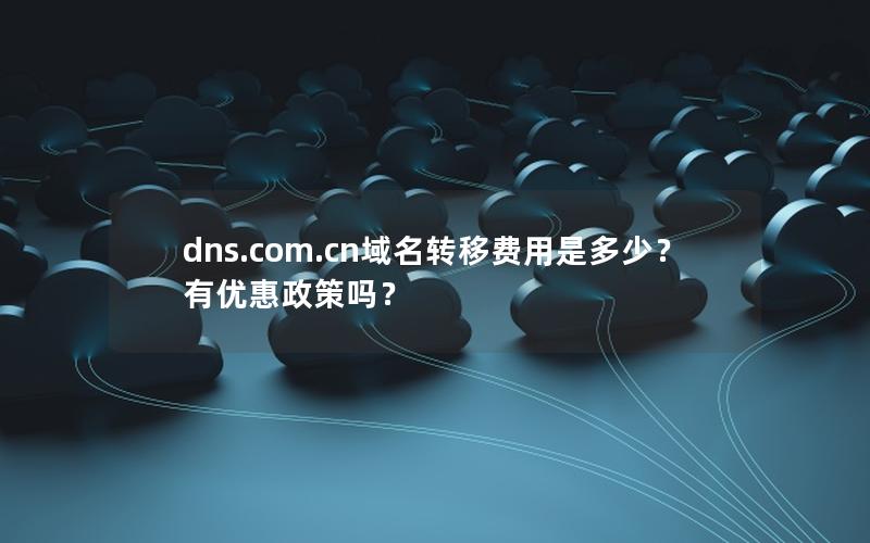 dns.com.cn域名转移费用是多少？有优惠政策吗？