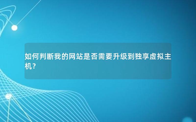 如何判断我的网站是否需要升级到独享虚拟主机？