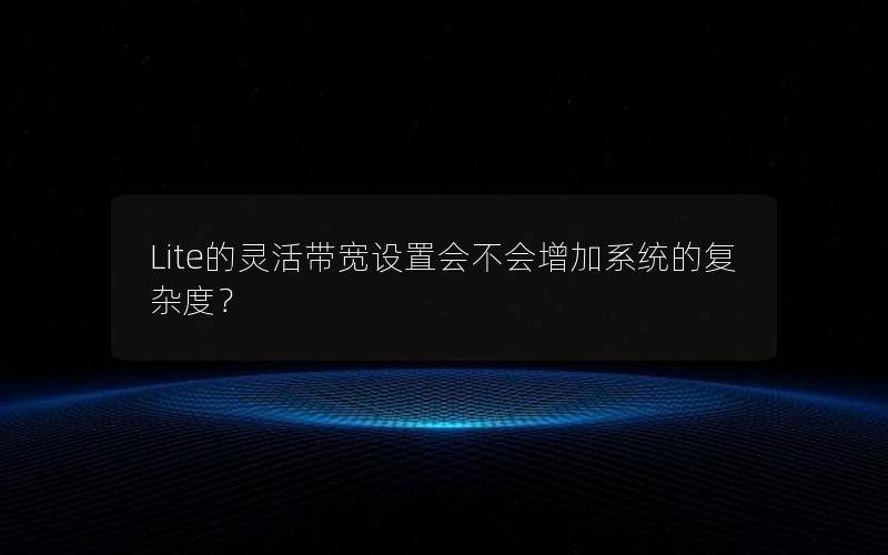 Lite的灵活带宽设置会不会增加系统的复杂度？