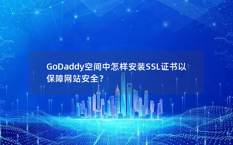 GoDaddy空间中怎样安装SSL证书以保障网站安全？