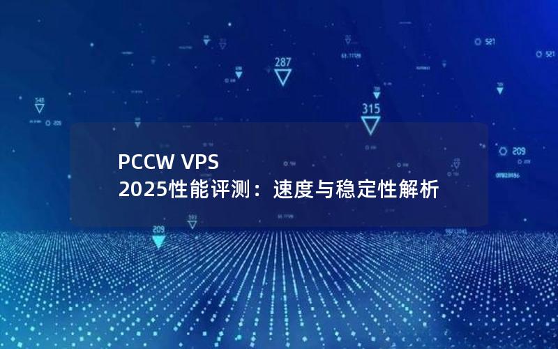 PCCW VPS 2025性能评测：速度与稳定性解析