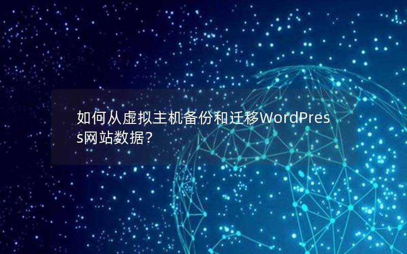 如何从虚拟主机备份和迁移WordPress网站数据？