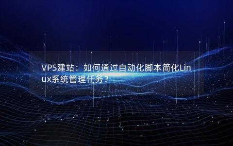 VPS建站：如何通过自动化脚本简化Linux系统管理任务？