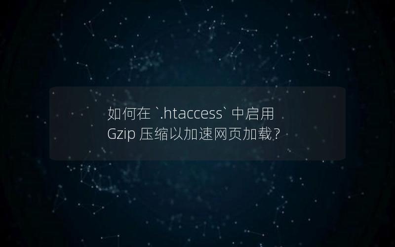 如何在 `.htaccess` 中启用 Gzip 压缩以加速网页加载？