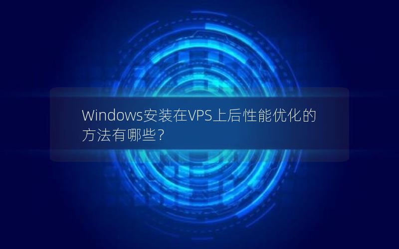 Windows安装在VPS上后性能优化的方法有哪些？