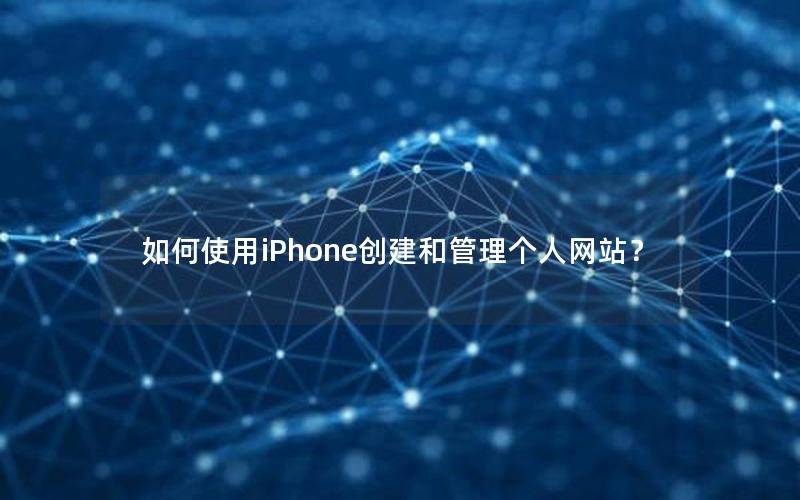 如何使用iPhone创建和管理个人网站？