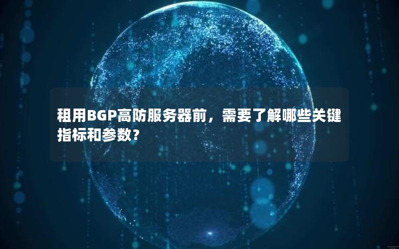 租用BGP高防服务器前，需要了解哪些关键指标和参数？