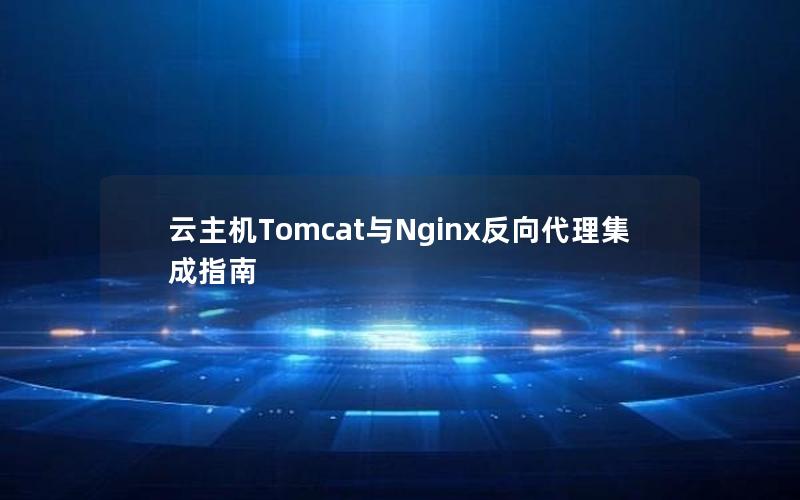 云主机Tomcat与Nginx反向代理集成指南