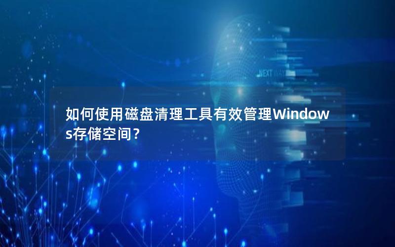 如何使用磁盘清理工具有效管理Windows存储空间？