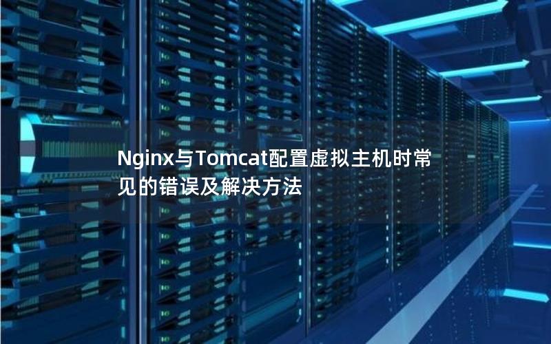 Nginx与Tomcat配置虚拟主机时常见的错误及解决方法