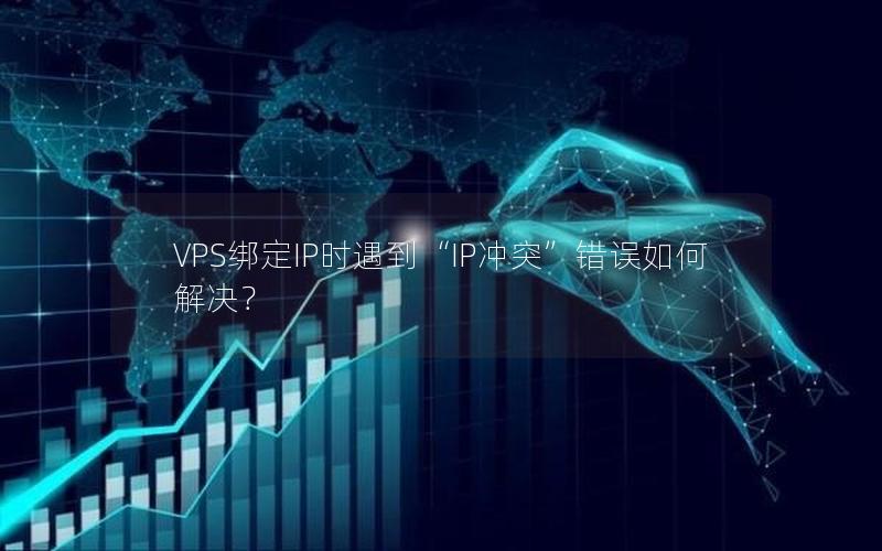 VPS绑定IP时遇到“IP冲突”错误如何解决？