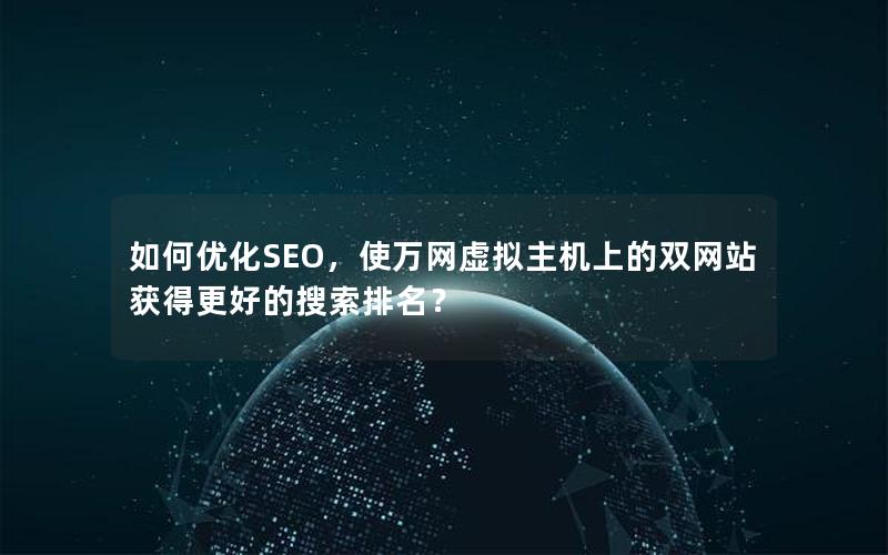 如何优化SEO，使万网虚拟主机上的双网站获得更好的搜索排名？