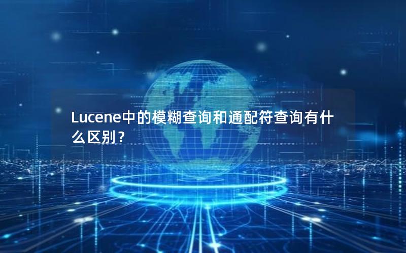 Lucene中的模糊查询和通配符查询有什么区别？