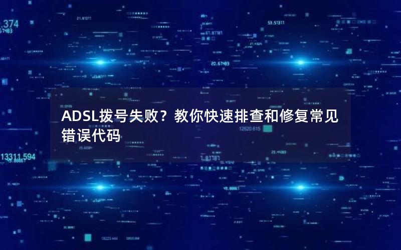 ADSL拨号失败？教你快速排查和修复常见错误代码