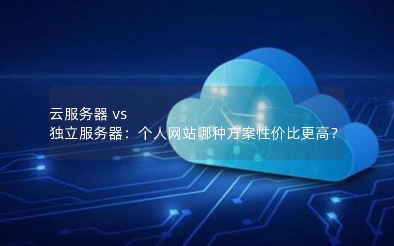 云服务器 vs 独立服务器：个人网站哪种方案性价比更高？