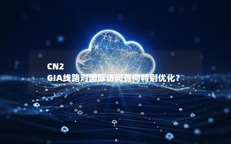 CN2 GIA线路对国际访问有何特别优化？