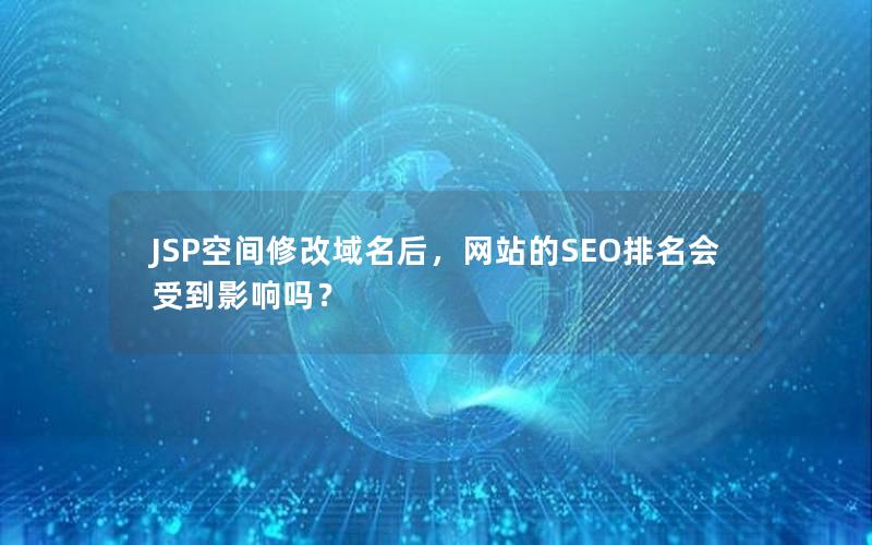 JSP空间修改域名后，网站的SEO排名会受到影响吗？