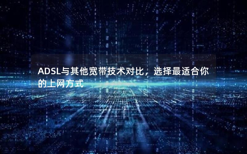 ADSL与其他宽带技术对比，选择最适合你的上网方式