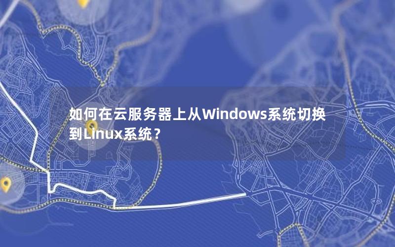 如何在云服务器上从Windows系统切换到Linux系统？