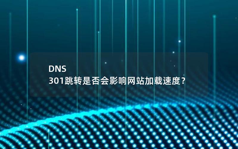 DNS 301跳转是否会影响网站加载速度？