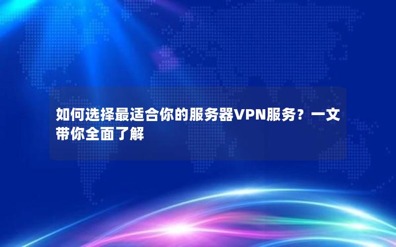 如何选择最适合你的服务器VPN服务？一文带你全面了解