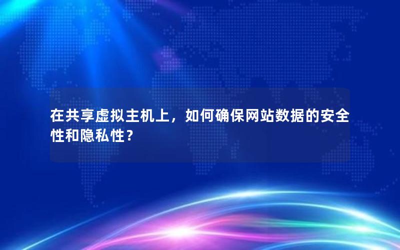 在共享虚拟主机上，如何确保网站数据的安全性和隐私性？