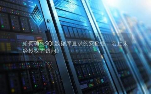 如何确保SQL数据库登录的安全性，防止未经授权的访问？