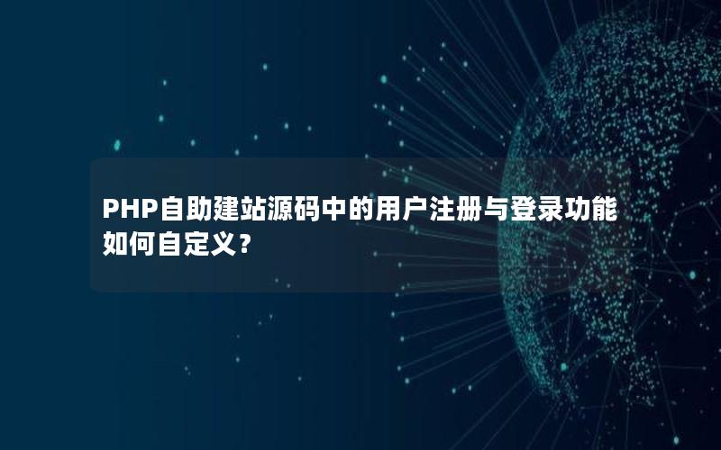 PHP自助建站源码中的用户注册与登录功能如何自定义？