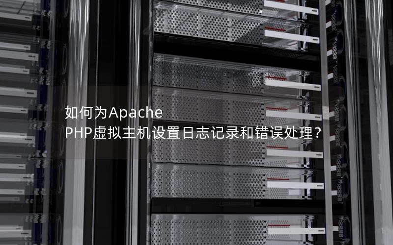 如何为Apache PHP虚拟主机设置日志记录和错误处理？