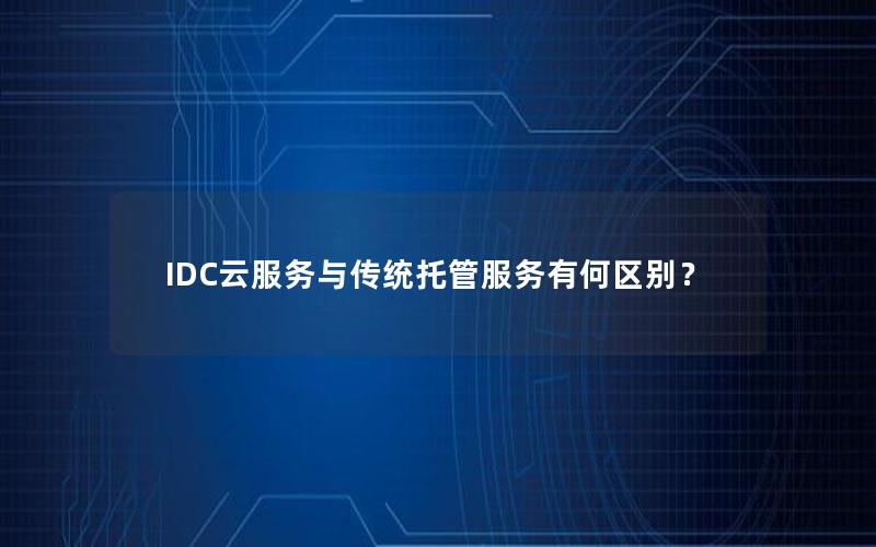 IDC云服务与传统托管服务有何区别？