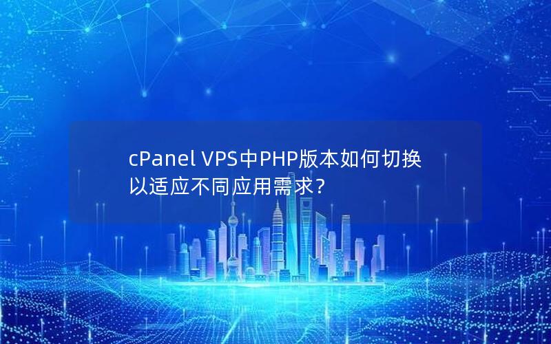 cPanel VPS中PHP版本如何切换以适应不同应用需求？