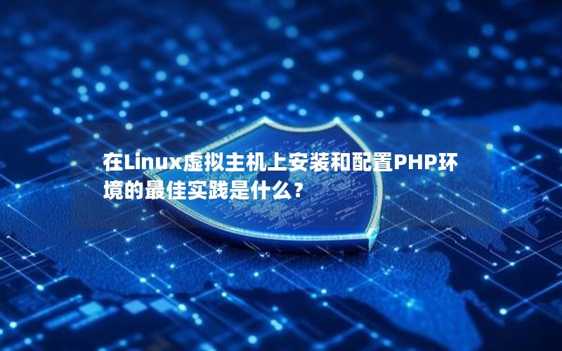 在Linux虚拟主机上安装和配置PHP环境的最佳实践是什么？