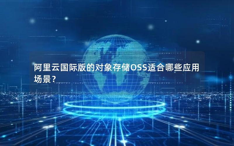 阿里云国际版的对象存储OSS适合哪些应用场景？