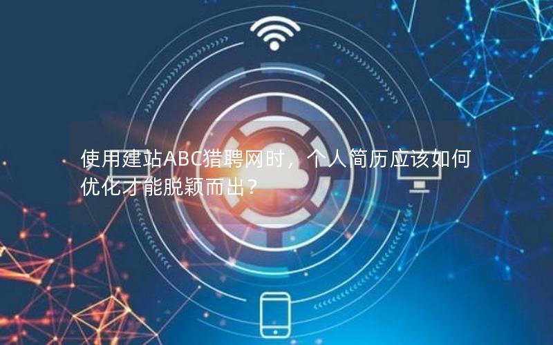 使用建站ABC猎聘网时，个人简历应该如何优化才能脱颖而出？