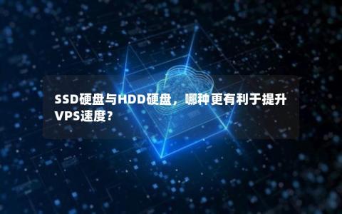 SSD硬盘与HDD硬盘，哪种更有利于提升VPS速度？