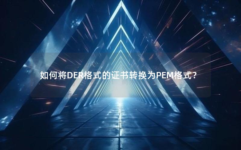 如何将DER格式的证书转换为PEM格式？