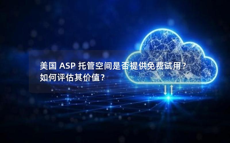 美国 ASP 托管空间是否提供免费试用？如何评估其价值？