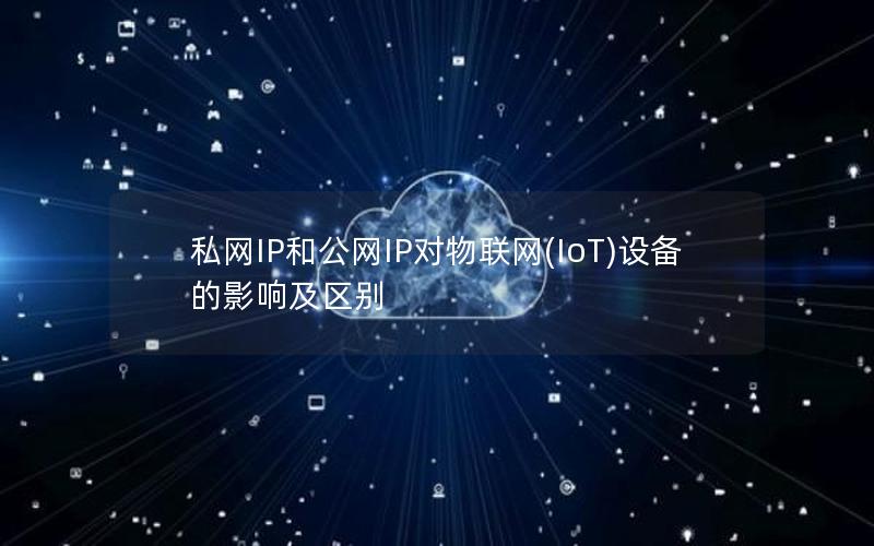 私网IP和公网IP对物联网(IoT)设备的影响及区别