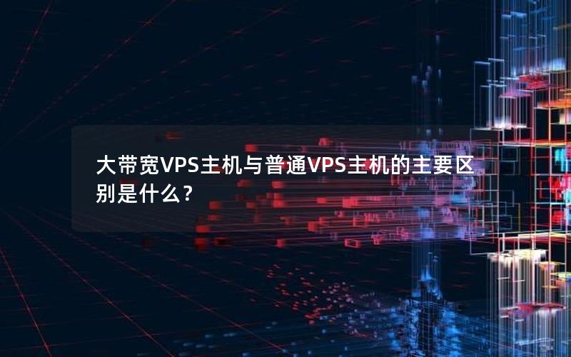 大带宽VPS主机与普通VPS主机的主要区别是什么？