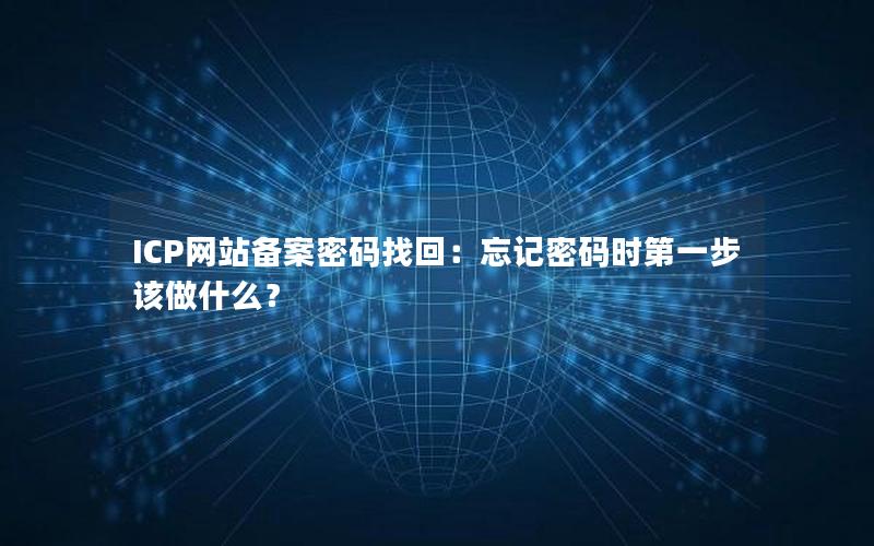 ICP网站备案密码找回：忘记密码时第一步该做什么？