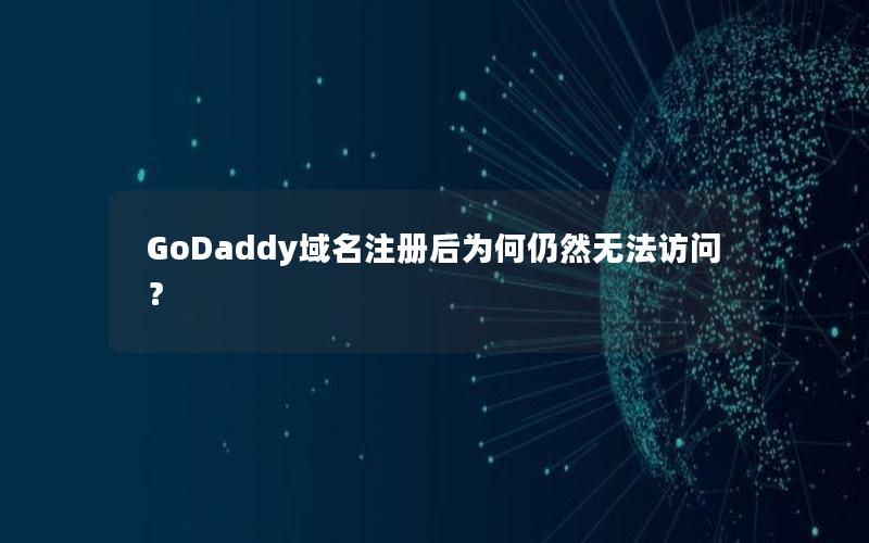 GoDaddy域名注册后为何仍然无法访问？