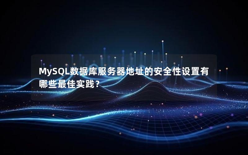 MySQL数据库服务器地址的安全性设置有哪些最佳实践？