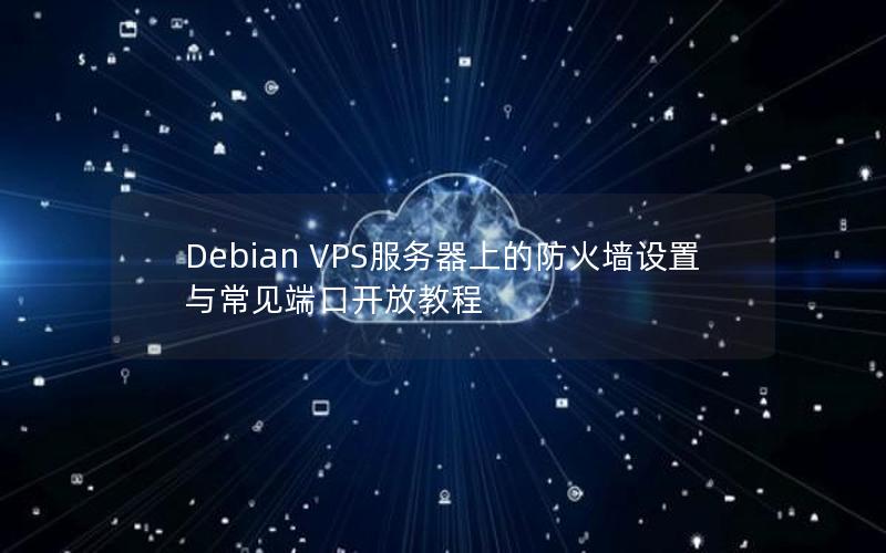 Debian VPS服务器上的防火墙设置与常见端口开放教程