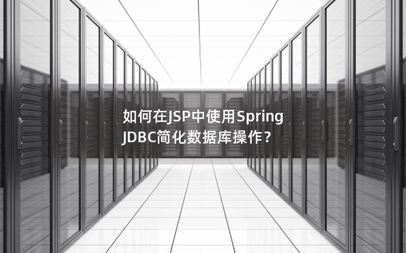 如何在JSP中使用Spring JDBC简化数据库操作？