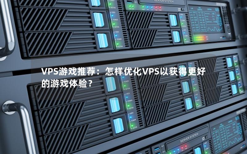 VPS游戏推荐：怎样优化VPS以获得更好的游戏体验？