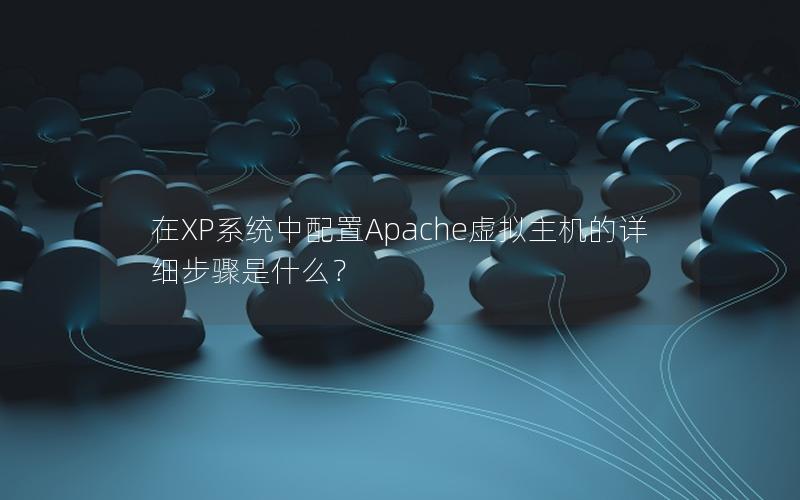 在XP系统中配置Apache虚拟主机的详细步骤是什么？