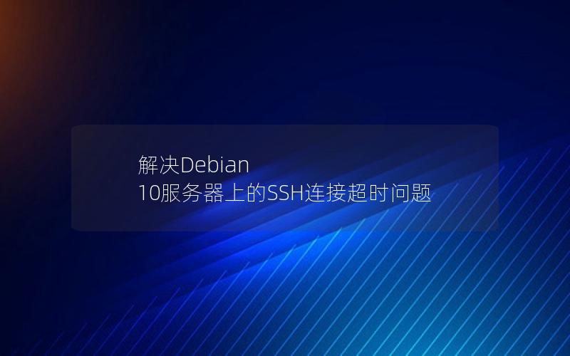 解决Debian 10服务器上的SSH连接超时问题